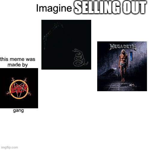 the teutonic big 4 never sold out either i think | selling out | image tagged in imagine,metal,thrash metal,slayer,memes,funny | made w/ Imgflip meme maker