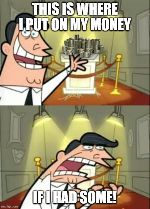 This Is Where I'd Put My Trophy If I Had One Meme | THIS IS WHERE I PUT ON MY MONEY; IF I HAD SOME! | image tagged in memes,this is where i'd put my trophy if i had one,remix | made w/ Imgflip meme maker
