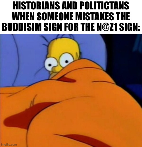 I randomly actually did this IRL @ one point | historians and politictans when someone mistakes the buddisim sign for the N@z1 sign: | image tagged in homer scared,nazi,buddhism | made w/ Imgflip meme maker