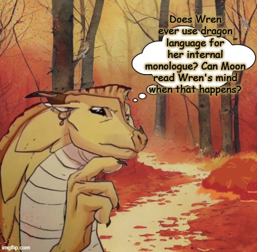 Qibli's question | Does Wren ever use dragon language for her internal monologue? Can Moon read Wren's mind when that happens? | image tagged in thinking qibli,wings of fire,wof,dragons,books | made w/ Imgflip meme maker