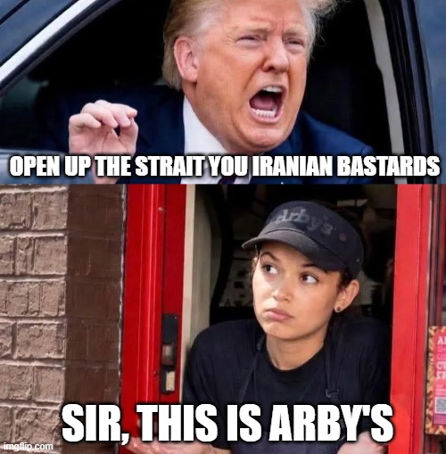 Arbys | open up the strait you iranian bastards; sir, this is arby's | image tagged in politics,trump | made w/ Imgflip meme maker