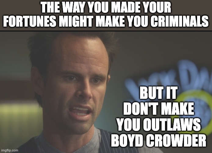 Boyd Crowder | The way you made your fortunes might make you criminals; But it don't make you outlaws
Boyd Crowder | image tagged in boyd crowder | made w/ Imgflip meme maker
