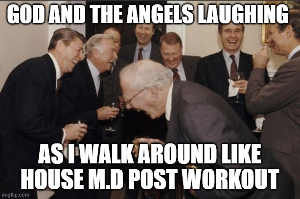 It was a light workout | GOD and the Angels laughing; as I walk around like House M.D post workout | image tagged in memes,laughing men in suits | made w/ Imgflip meme maker