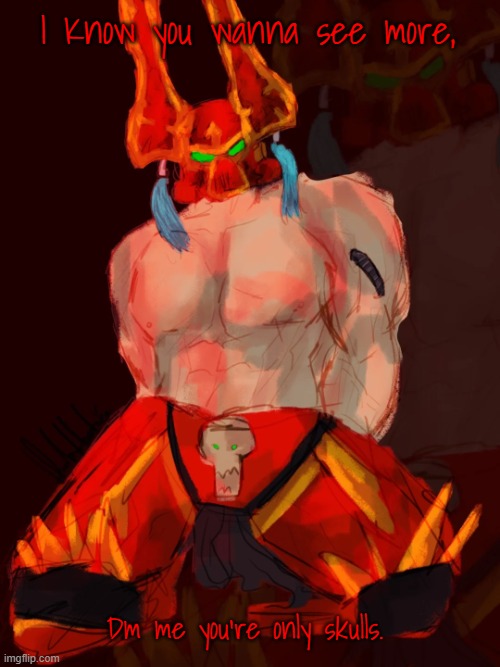 Kharn's new thing. (image found on reddit) | I Know you wanna see more, Dm me you're only skulls. | image tagged in kharn | made w/ Imgflip meme maker