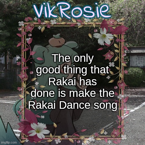 Rose's Tanger Temp | The only good thing that Rakai has done is make the Rakai Dance song | image tagged in rose's tanger temp | made w/ Imgflip meme maker