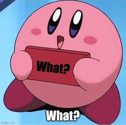 Kirby holding a sign | What? What? | image tagged in kirby holding a sign | made w/ Imgflip meme maker