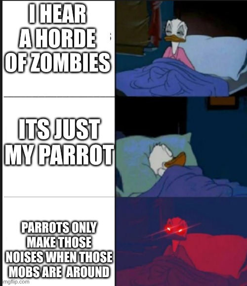 parrots | i hear a horde of zombies; its just my parrot; parrots only make those noises when those mobs are  around | image tagged in donald duck awake,meme,minecraft,parrot | made w/ Imgflip meme maker