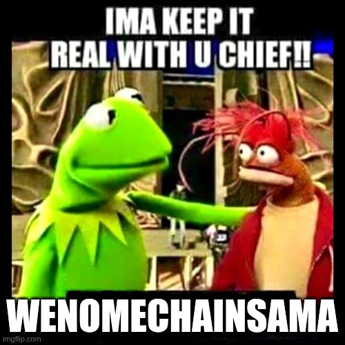 Imma Keep It Real With You Chief | wenomechainsama | image tagged in imma keep it real with you chief | made w/ Imgflip meme maker