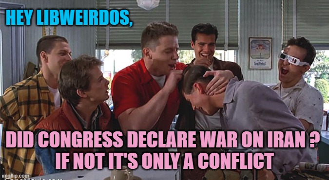Biff Tannen | Hey Libweirdos, Did Congress Declare War on iran ? 
If not it's only a Conflict | image tagged in biff tannen | made w/ Imgflip meme maker