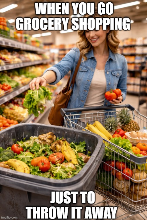 person grocery shopping with garbage can | When you go grocery shopping; Just to throw it away | image tagged in person grocery shopping with garbage can | made w/ Imgflip meme maker