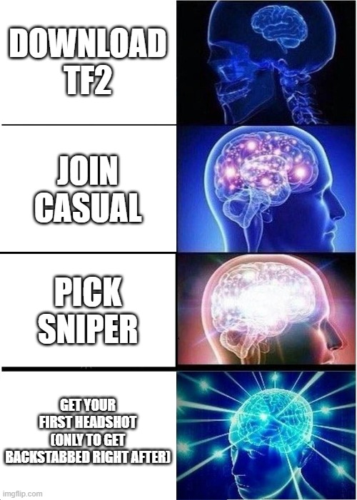 tf2 | download tf2; join casual; pick sniper; get your first headshot (only to get backstabbed right after) | image tagged in memes,expanding brain | made w/ Imgflip meme maker