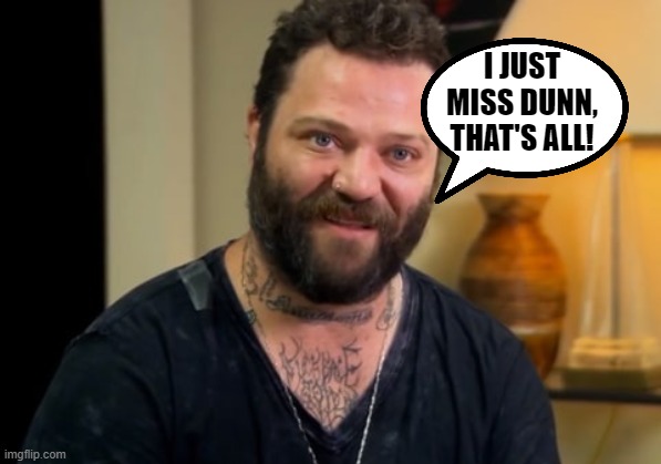 Bam's major malfunction. | I just miss dunn, that's all! | image tagged in bam margera,grief,truth | made w/ Imgflip meme maker