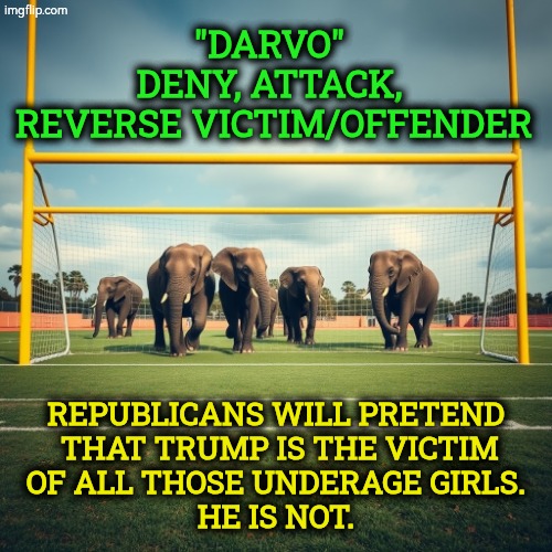 The GOP tries to move the goalposts. | "DARVO"
Deny, attack,
 reverse victim/offender; Republicans will pretend
 that Trump is the victim
 of all those underage girls. 
He is not. | image tagged in trump,jeffrey epstein,girls,victims,pedo | made w/ Imgflip meme maker