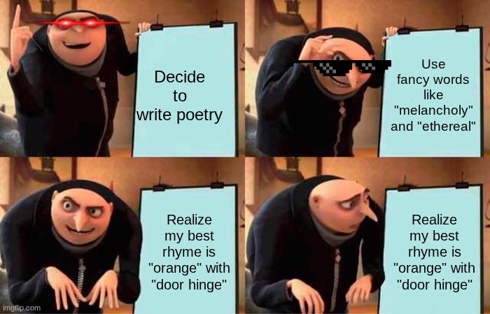 poetry mem | Decide to write poetry; Use fancy words like "melancholy" and "ethereal"; Realize my best rhyme is "orange" with "door hinge"; Realize my best rhyme is "orange" with "door hinge" | image tagged in memes,gru's plan | made w/ Imgflip meme maker