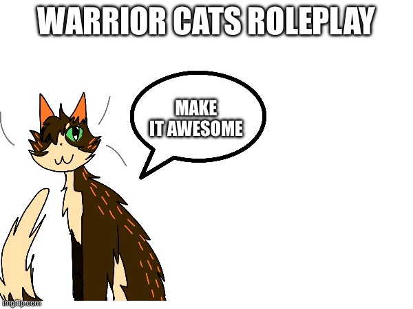 Warrior cats rp | Warrior cats roleplay; Make it awesome | image tagged in roleplaying | made w/ Imgflip meme maker