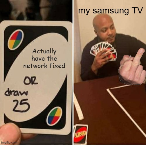 It never wants to work vro | my samsung TV; Actually have the network fixed | image tagged in memes,uno draw 25 cards | made w/ Imgflip meme maker