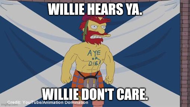 Groundskeeper Willie - Aye or Die | Willie hears ya. Willie don't care. | image tagged in groundskeeper willie - aye or die | made w/ Imgflip meme maker