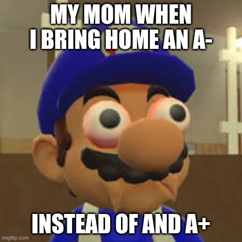 Smg4 Oh Shit | my mom when I bring home an a-; instead of and a+ | image tagged in smg4 oh shit | made w/ Imgflip meme maker