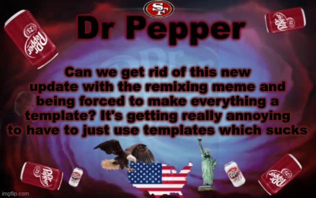Dr Pepper announcment | Can we get rid of this new update with the remixing meme and being forced to make everything a template? It's getting really annoying to have to just use templates which sucks | image tagged in dr pepper announcment | made w/ Imgflip meme maker