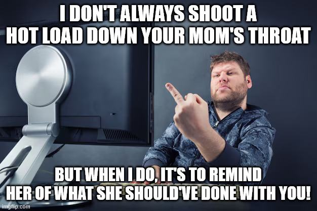 Most Interesting Man, | I don't always shoot a hot load down your mom's throat; But when I do, It's to remind her of what she should've done with you! | image tagged in your mom,the most interesting man in the world,swallow | made w/ Imgflip meme maker