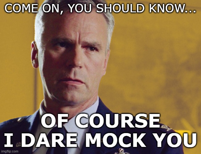 come on, you should know... Of course I dare mock you | image tagged in jack o'neill stargate | made w/ Imgflip meme maker