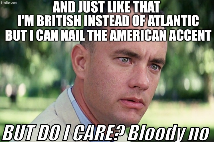 And just like that | And just like that; I'm British instead of Atlantic but I can nail the American accent; BUT DO I CARE? Bloody no | image tagged in memes,and just like that | made w/ Imgflip meme maker