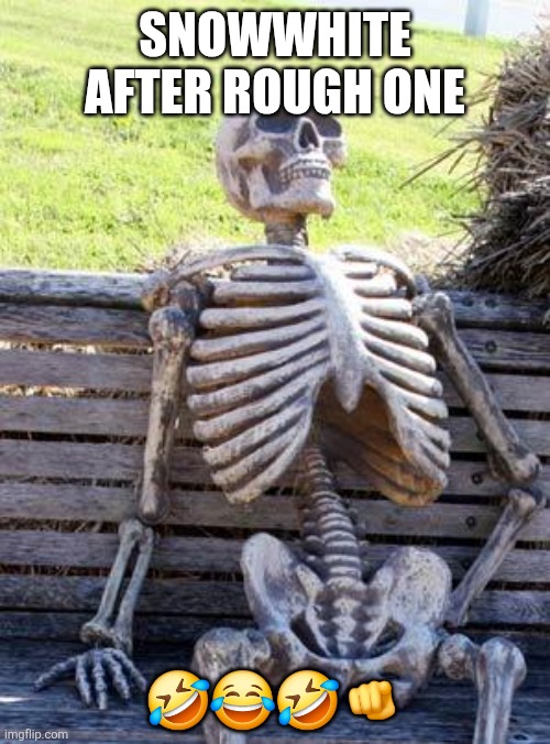 Waiting Skeleton Meme | Snowwhite after rough one; 🤣😂🤣🫵 | image tagged in memes,waiting skeleton | made w/ Imgflip meme maker
