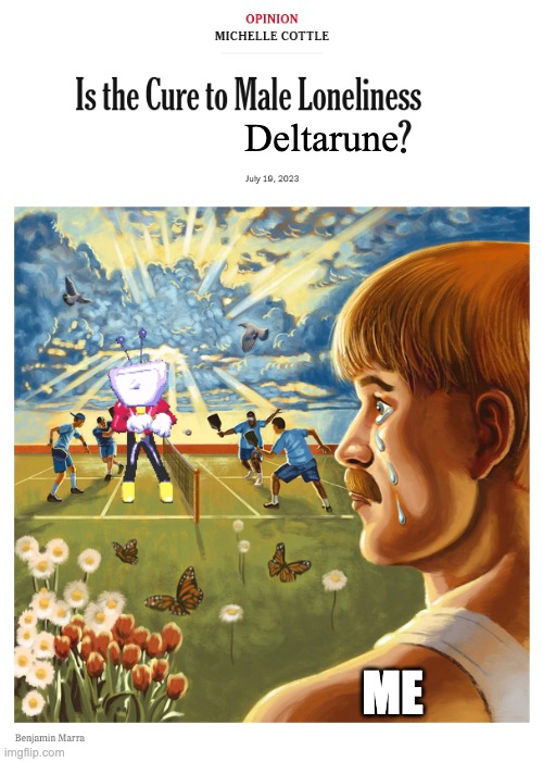 . | Deltarune; me | image tagged in is the cure to male loneliness | made w/ Imgflip meme maker