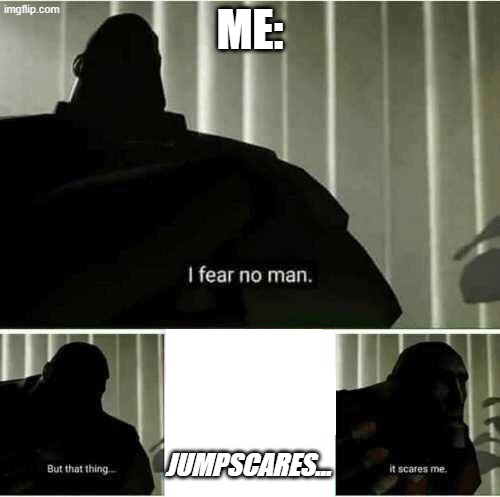 Is it just me, or are we a majority or what? | Me:; Jumpscares... | image tagged in i fear no man | made w/ Imgflip meme maker