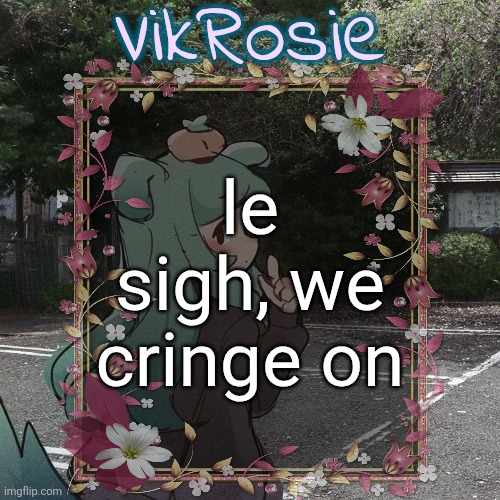 Rose's Tanger Temp | le sigh, we cringe on | image tagged in rose's tanger temp | made w/ Imgflip meme maker