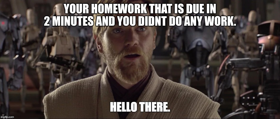 your homework that is due in 2 minutes and you didnt do any work. | made w/ Imgflip meme maker