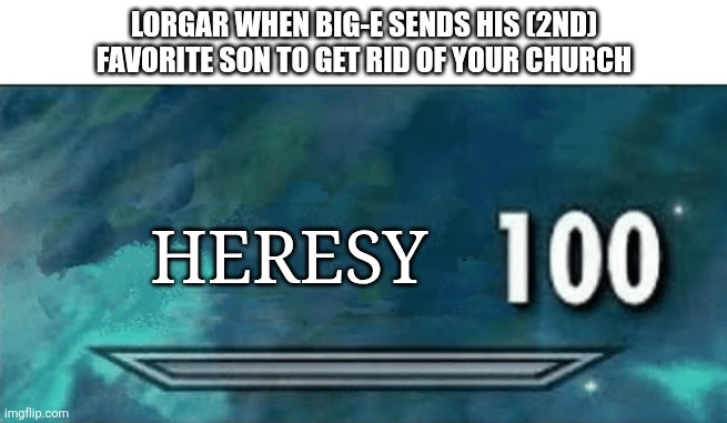 Skyrim skill meme | Lorgar when Big-E sends his (2nd) favorite son to get rid of your church; Heresy | image tagged in heresy,skyrim skill meme | made w/ Imgflip meme maker