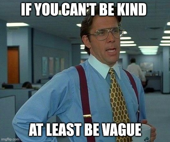 Can't be kind | If you can't be kind; At least be vague | image tagged in memes,that would be great,funny memes | made w/ Imgflip meme maker