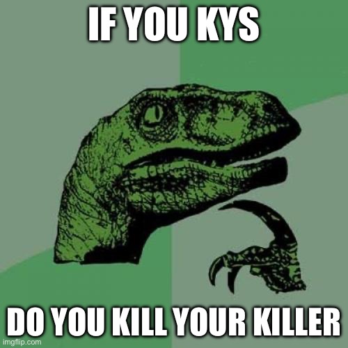 Hmm | If you kys; Do you kill your killer | image tagged in memes,philosoraptor,funny,kys,murder | made w/ Imgflip meme maker