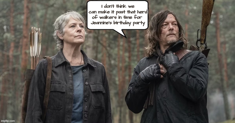 Walking Dead Birthday | I don't think we can make it past that herd of walkers in time for 
Jeannine's birthday party | image tagged in happy birthday,birthday,walking dead,jeannine,carol,daryl | made w/ Imgflip meme maker