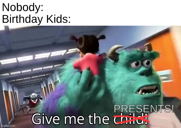 This generation... | Nobody:
Birthday Kids:; Presents! | image tagged in give me the child | made w/ Imgflip meme maker