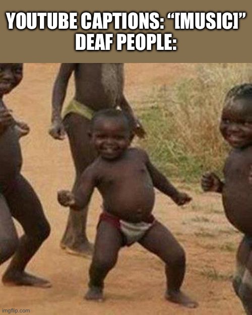 Third World Success Kid Meme | Youtube captions: “[music]”
Deaf people: | image tagged in memes,third world success kid | made w/ Imgflip meme maker