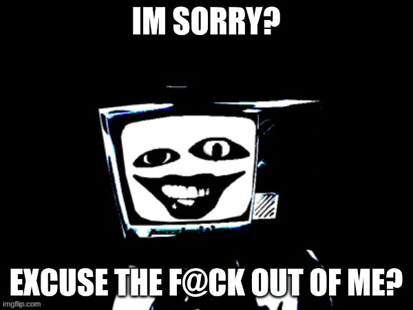 ??? template | Im sorry? excuse the f@ck out of me? | image tagged in template | made w/ Imgflip meme maker