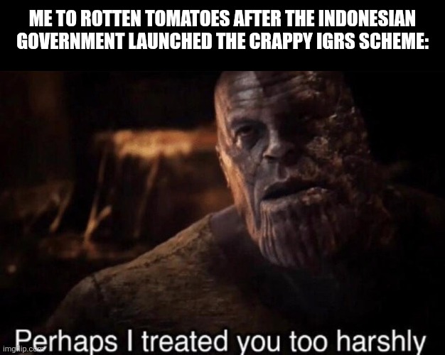 Perhaps I treated you too harshly | Me to Rotten Tomatoes after the Indonesian government launched the crappy IGRS scheme: | image tagged in memes,steam,ratings | made w/ Imgflip meme maker