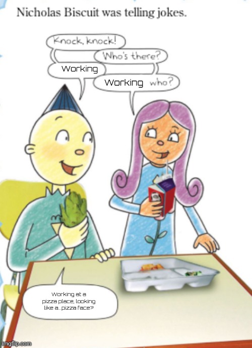 Nicholas Biscuit joke temp | Working; Working; Working at a pizza place, looking like a...pizza face? | made w/ Imgflip meme maker