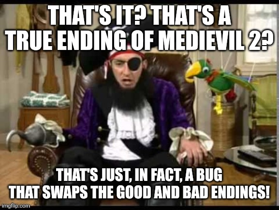 MediEvil 2 in a nutshell | That's it? That's a true ending of MediEvil 2? That's just, in fact, a bug that swaps the good and bad endings! | image tagged in patchy the pirate that's it,medievil,playstation,sony,true endings | made w/ Imgflip meme maker