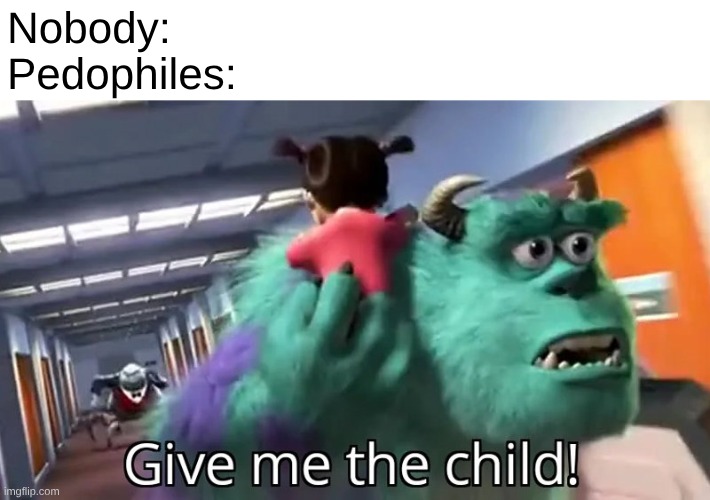 Give me the child | Nobody:
Pedophiles: | image tagged in give me the child,remix | made w/ Imgflip meme maker