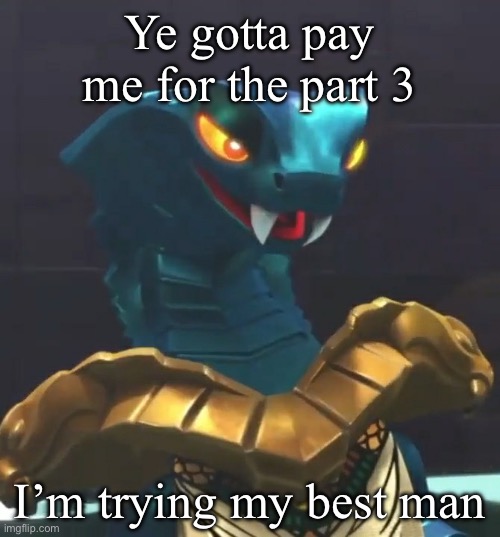 Aspheera ninjago | Ye gotta pay me for the part 3; I’m trying my best man | image tagged in aspheera ninjago | made w/ Imgflip meme maker