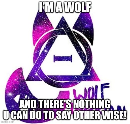 wolf therian | I'm a wolf; and there's nothing u can do to say other wise! | image tagged in i'm a wolf therian,deal with it,i love furries,atr,faith,therians rule | made w/ Imgflip meme maker