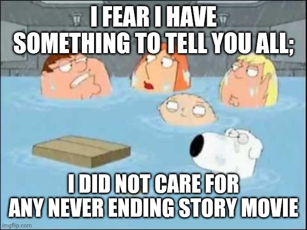 i did not care about the godfather | I fear i have something to tell you all;; I did not care for any Never Ending Story movie | image tagged in i did not care about the godfather,movie | made w/ Imgflip meme maker