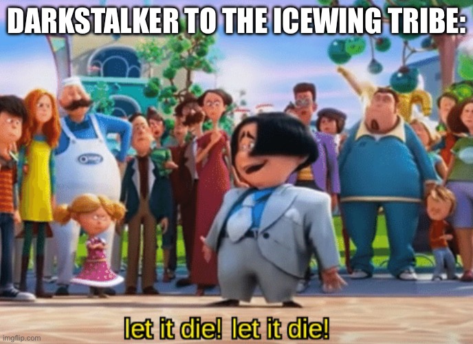 Idk wut to put here | Darkstalker to the icewing tribe: | image tagged in let it die let it die | made w/ Imgflip meme maker