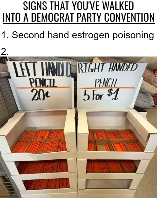 Signs that you've walked into a democrat party convention; 1. Second hand estrogen poisoning; 2. | image tagged in democratic party,politics,funny | made w/ Imgflip meme maker