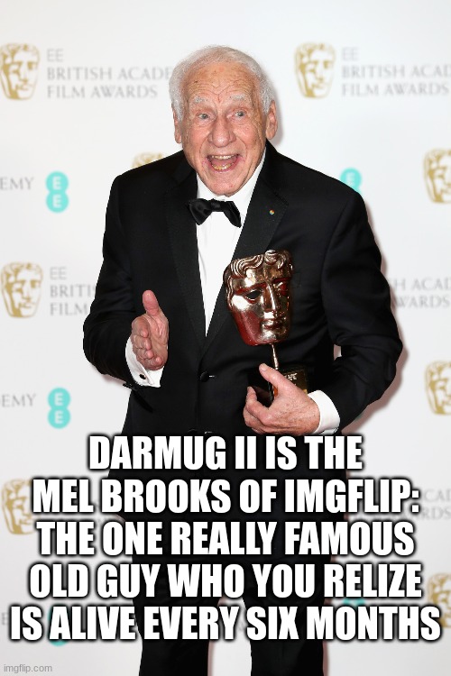 Darmug and mel | Darmug II is the mel brooks of imgflip: the one really famous old guy who you relize is alive every six months | image tagged in memes,funny,imgflip | made w/ Imgflip meme maker