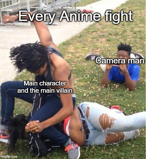 THIS MUCH IS NEADED IN THE SHOWS | Every Anime fight; Camera man; Main character and the main villain | image tagged in guy recording a fight | made w/ Imgflip meme maker