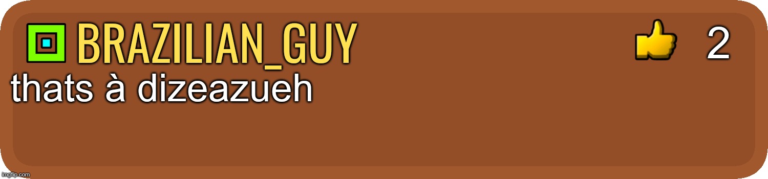 Gd comment | brazilian_guy thats à dizeazueh 2 | image tagged in gd comment | made w/ Imgflip meme maker